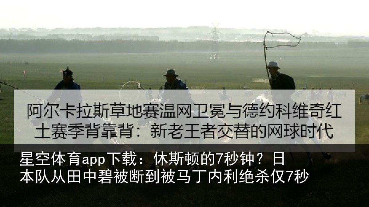 星空体育app下载:休斯顿的7秒钟?日本队从田中碧被断到被马丁内利绝杀仅7秒