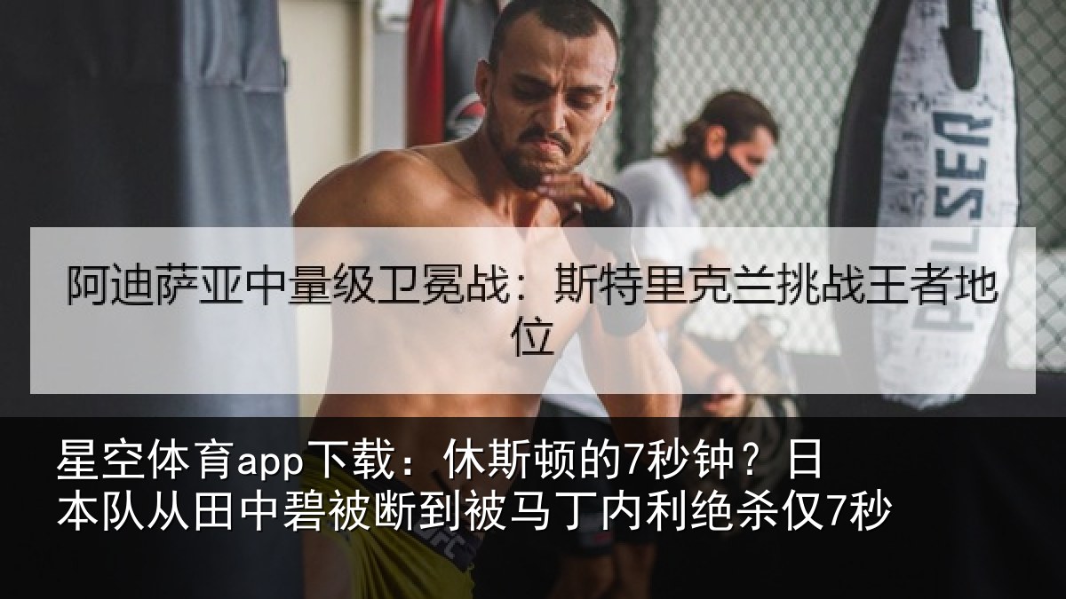 星空体育app下载：休斯顿的7秒钟？日本队从田中碧被断到被马丁内利绝杀仅7秒