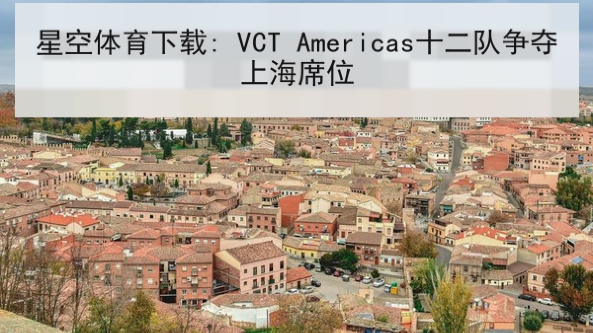 星空体育下载: VCT Americas十二队争夺上海席位 星空体育下载: VCT Americas十二队争夺上海席位