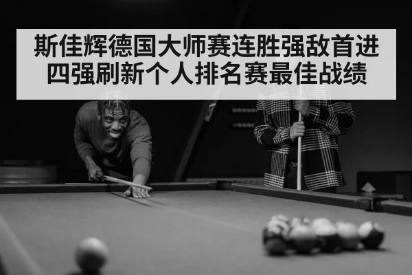 斯佳辉德国大师赛连胜强敌首进四强刷新个人排名赛最佳战绩