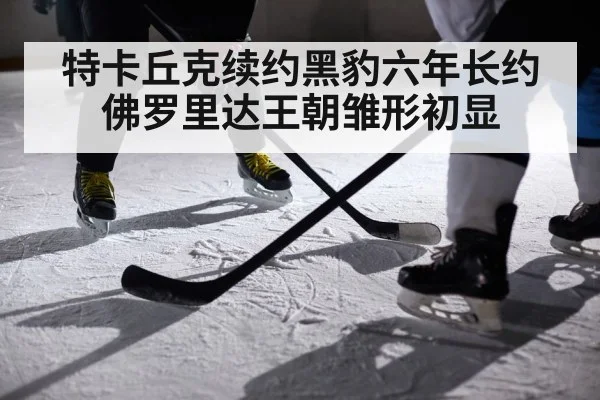 特卡丘克续约黑豹六年长约 佛罗里达王朝雏形初显