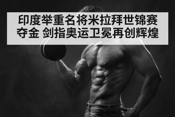 印度举重名将米拉拜世锦赛夺金 剑指奥运卫冕再创辉煌