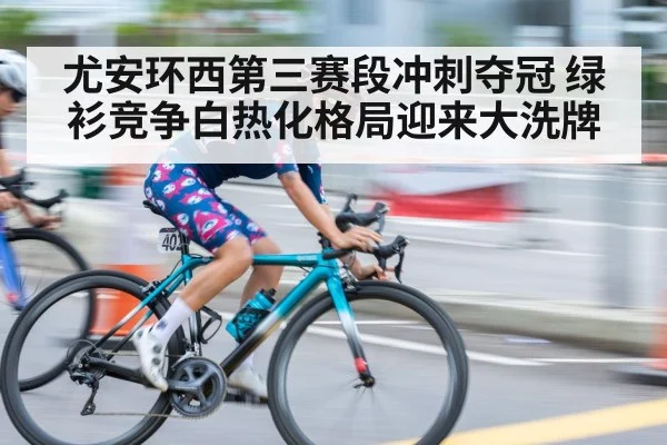 尤安环西第三赛段冲刺夺冠 绿衫竞争白热化格局迎来大洗牌