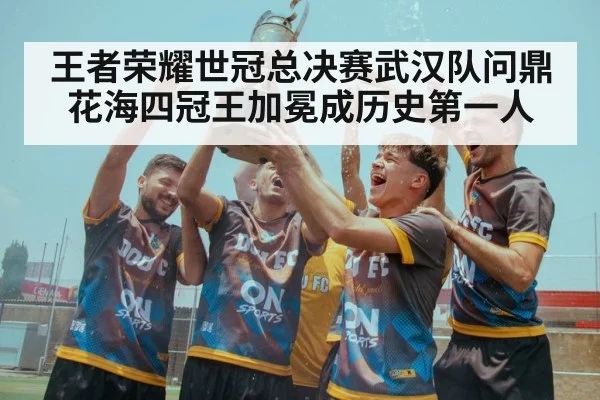 王者荣耀世冠总决赛武汉队问鼎 花海四冠王加冕成历史第一人