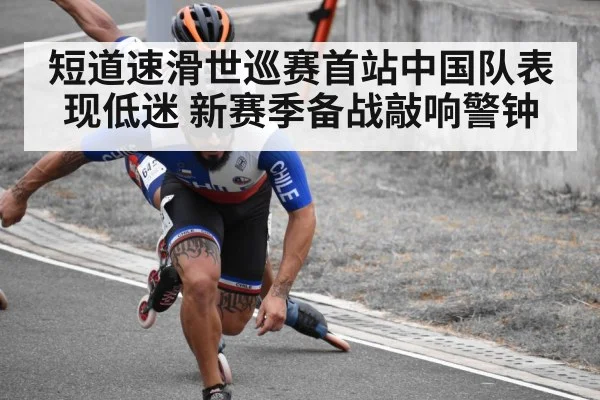 短道速滑世巡赛首站中国队表现低迷 新赛季备战敲响警钟