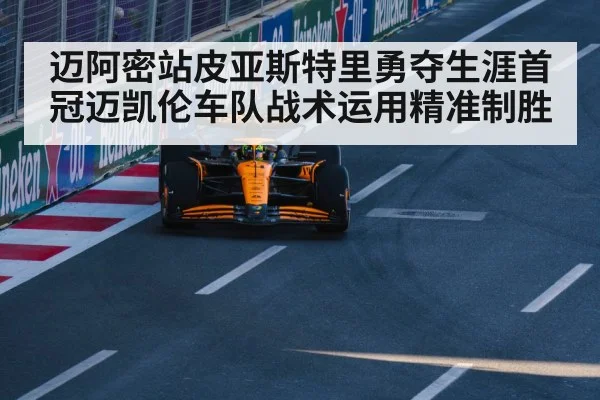 迈阿密站皮亚斯特里勇夺生涯首冠迈凯伦车队战术运用精准制胜