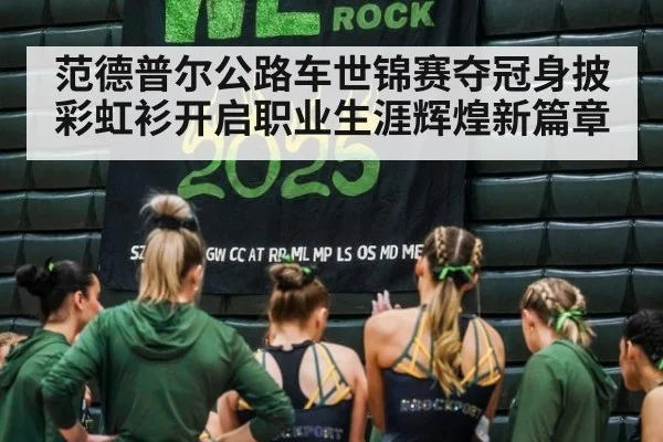 范德普尔公路车世锦赛夺冠身披彩虹衫开启职业生涯辉煌新篇章