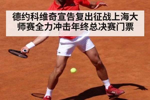 德约科维奇宣告复出征战上海大师赛全力冲击年终总决赛门票