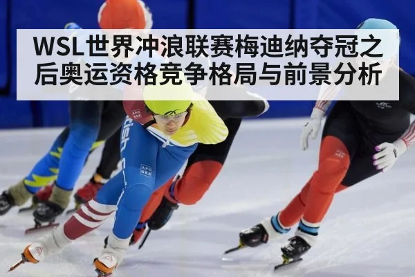 WSL世界冲浪联赛梅迪纳夺冠之后奥运资格竞争格局与前景分析