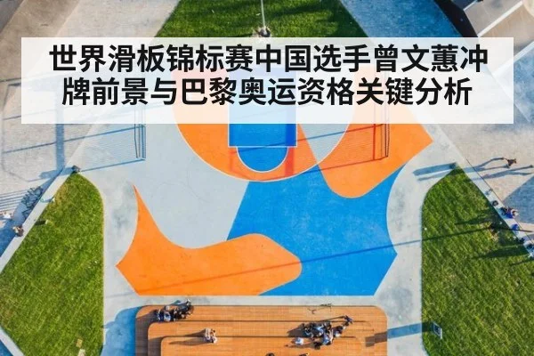 世界滑板锦标赛中国选手曾文蕙冲牌前景与巴黎奥运资格关键分析