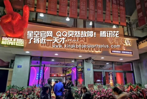 星空官网_QQ突然故障！腾讯花了将近一天才……