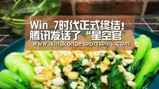 Win 7时代正式终结！腾讯发话了“星空官网”